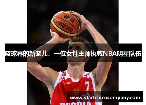 篮球界的新宠儿：一位女性主帅执教NBA明星队伍